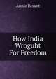 How India Wroguht For Freedom, Annie Besant 