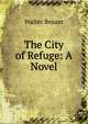 The City of Refuge: A Novel, Walter Besant 
