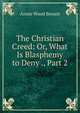 The Christian Creed: Or, What Is Blasphemy to Deny ., Part 2, Annie Wood Besant 