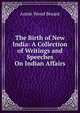 The Birth of New India: A Collection of Writings and Speeches On Indian Affairs, Annie Wood Besant 