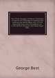 The Three Voyages of Martin Frobisher: In Search of a Passage to Cathaia and India by the North-West, A.D. 1576-8, Reprinted from the First Edition of . in the British Museum and State Paper Offic, George Best 