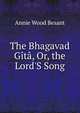 The Bhagavad G?t?, Or, the Lord'S Song, Annie Wood Besant 