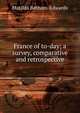 France of to-day; a survey, comparative and retrospective, Matilda Betham-Edwards 