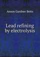 Lead refining by electrolysis, Anson Gardner Betts 