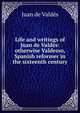 Life and writings of Juan de Valdes: otherwise Valdesso, Spanish reformer in the sixteenth century, Juan de Valdes 