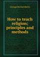 How to teach religion; principles and methods, Betts, George Herbert 