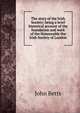 The story of the Irish Society; being a brief historical account of the foundation and work of the Honourable the Irish Society of London, John Betts 