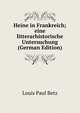 Heine in Frankreich; eine litterarhistorische Untersuchung (German Edition), Louis Paul Betz 