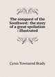 The conquest of the Southwest: the story of a great spoliation : illustrated, Cyrus Townsend Brady 