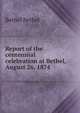 Report of the centennial celebration at Bethel, August 26, 1874, Bethel Bethel 