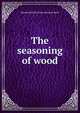 The seasoning of wood, Harold Scofield. [from old catalo Betts 