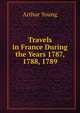 Travels in France During the Years 1787, 1788, 1789, Arthur Young 