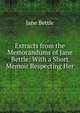 Extracts from the Memorandums of Jane Bettle: With a Short Memoir Respecting Her, Jane Bettle 