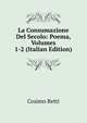 La Consumazione Del Secolo: Poema, Volumes 1-2 (Italian Edition), Cosimo Betti 