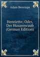 Henriette; Oder, Der Husarenraub (German Edition), Adam Beuviups 
