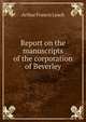 Report on the manuscripts of the corporation of Beverley, Arthur Francis Leach 