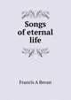 Songs of eternal life, Francis A Bevan 