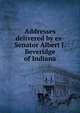 Addresses delivered by ex-Senator Albert J. Beveridge of Indiana, 