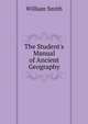 The Student's Manual of Ancient Geography, Smith, William, Sir, 1813-1893 