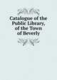 Catalogue of the Public Library, of the Town of Beverly, 