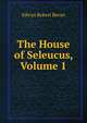 The House of Seleucus, Volume 1, Edwyn Robert Bevan 