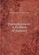 Unemployment: A Problem of Industry, Baron William Henry Beveridge Beveridge 