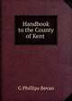 Handbook to the County of Kent ., G Phillips Bevan 