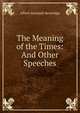 The Meaning of the Times: And Other Speeches, Beveridge, Albert Jeremiah, 1862-1927 