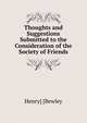 Thoughts and Suggestions Submitted to the Consideration of the Society of Friends, Henry] [Bewley 