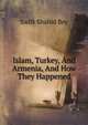Islam, Turkey, And Armenia, And How They Happened, Sadik Shahid Bey 