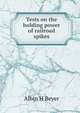 Tests on the holding power of railroad spikes, Albin H Beyer 