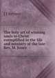 The holy art of winning souls to Christ exemplified in the life and ministry of the late Rev. M. Jones ., J J Beynon 