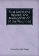 First Aid to the Injured, and Transportation of the Wounded, Henry Gustav Beyer 