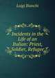 Incidents in the Life of an Italian: Priest, Soldier, Refugee, Luigi Bianchi 