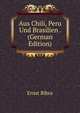 Aus Chili, Peru Und Brasilien . (German Edition), Ernst Bibra 