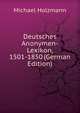 Deutsches Anonymen-Lexikon, 1501-1850 (German Edition), Michael Holzmann 