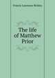 The life of Matthew Prior, Francis Lawrance Bickley 
