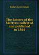 The Letters of the Martyrs: collected and published in 1564, Miles Coverdale 