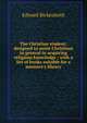 The Christian student: designed to assist Christians in general in acquiring religious knowledge ; with a list of books suitable for a minister's library, Edward Bickersteth 