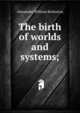 The birth of worlds and systems;, Alexander William Bickerton 