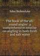 The book of the all-round angler: a comprehensive treatise on angling in both fresh and salt water, John Bickerdyke 