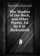 The Shadow of the Rock, and Other Poems, Ed. by E.H. Bickersteth, Edward Henry Bickersteth 