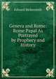 Geneva and Rome: Rome Papal As Portrayed by Prophecy and History, Edward Bickersteth 