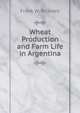 Wheat Production and Farm Life in Argentina, Frank W. Bicknell 