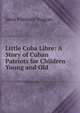 Little Cuba Libre: A Story of Cuban Patriots for Children Young and Old, Janie Prichard Duggan 