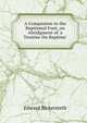 A Companion to the Baptismal Font, an Abridgment of 'a Treatise On Baptism'., Edward Bickersteth 