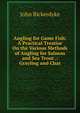 Angling for Game Fish: A Practical Treatise On the Various Methods of Angling for Salmon and Sea Trout .: Grayling and Char, John Bickerdyke 