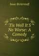 'Tis Well It'S No Worse: A Comedy, Isaac Bickerstaff 