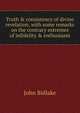Truth & consistency of divine revelation, with some remarks on the contrary extremes of infidelity & enthusiasm, John Bidlake 
