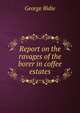 Report on the ravages of the borer in coffee estates, George Bidie 